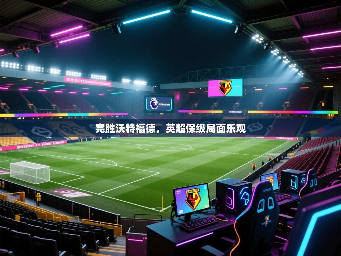 完胜沃特福德,英超保级局面乐观 第1张