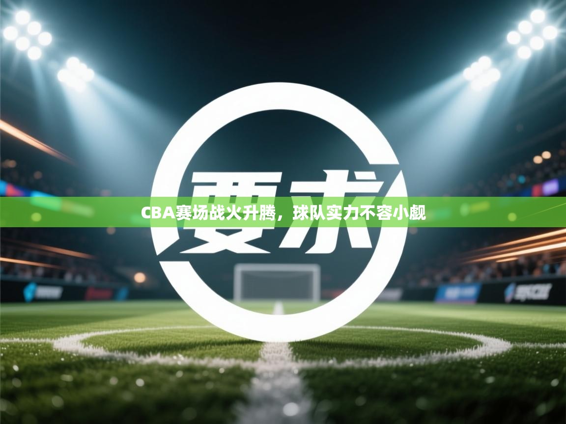 CBA赛场战火升腾，球队实力不容小觑  第1张