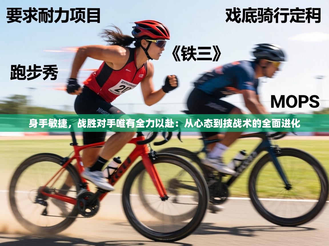 身手敏捷，战胜对手唯有全力以赴：从心态到技战术的全面进化  第1张