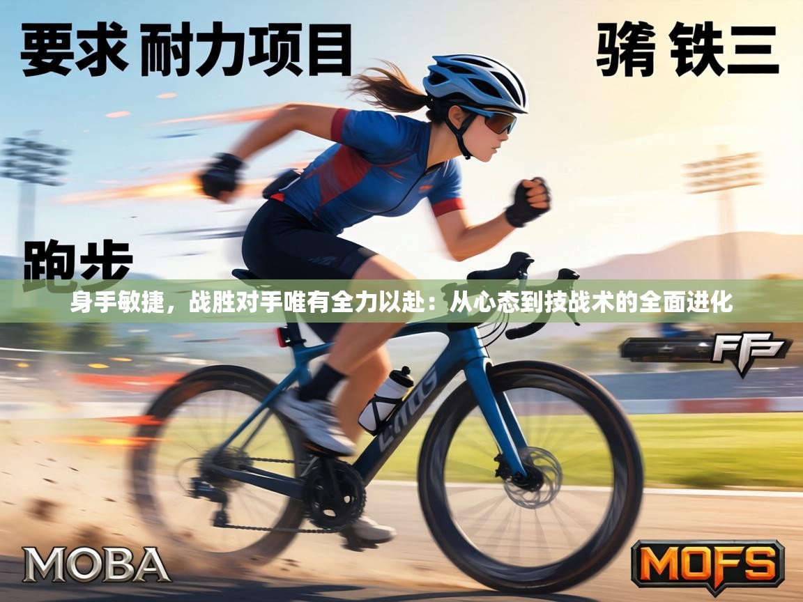 身手敏捷，战胜对手唯有全力以赴：从心态到技战术的全面进化  第2张