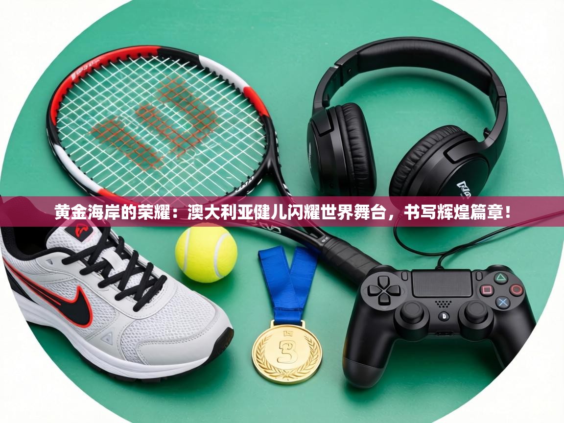 黄金海岸的荣耀：澳大利亚健儿闪耀世界舞台，书写辉煌篇章！  第2张