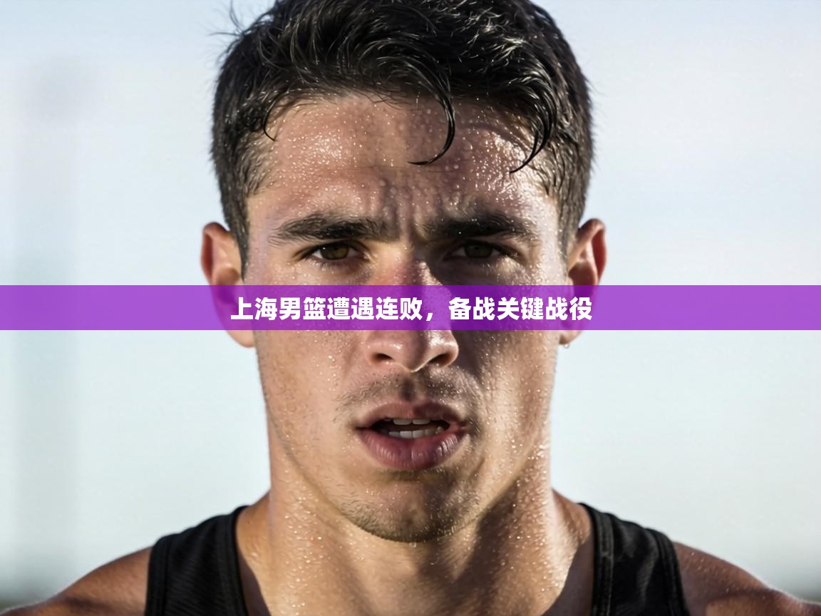 上海男篮遭遇连败，备战关键战役  第1张