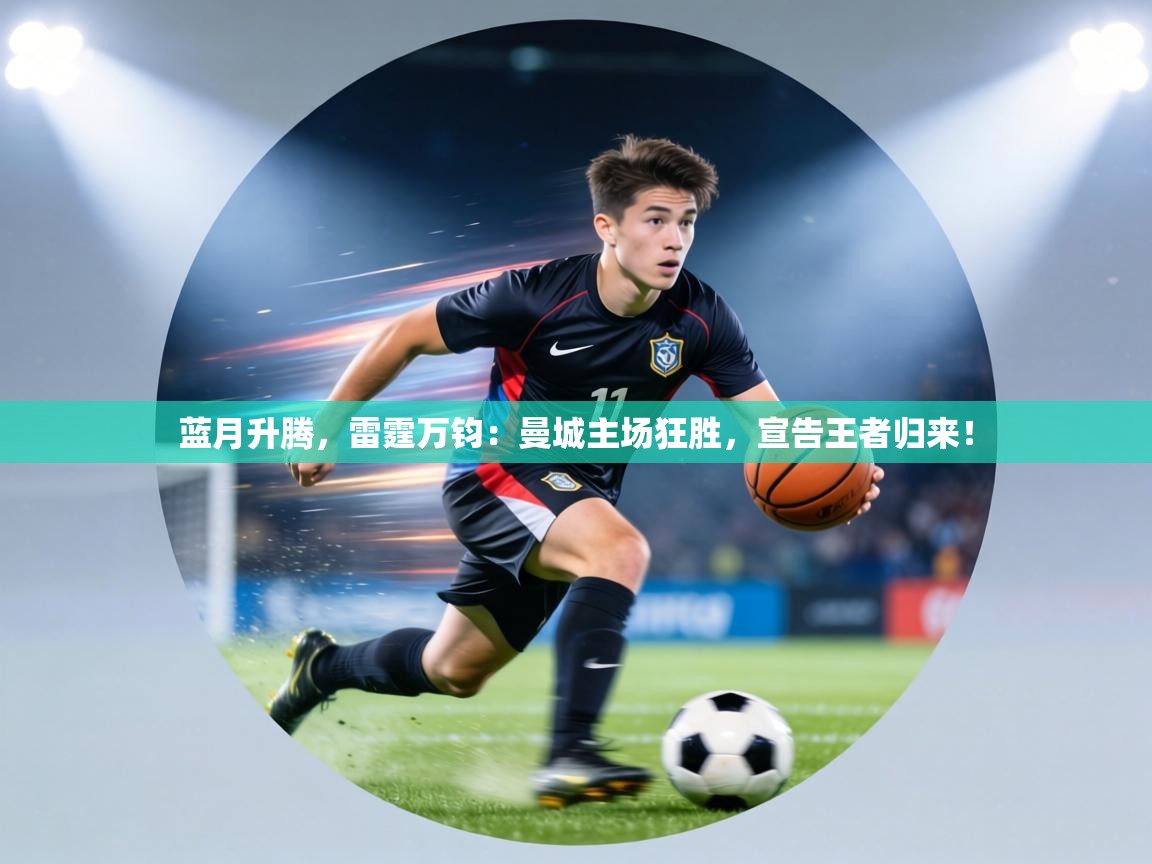 蓝月升腾，雷霆万钧：曼城主场狂胜，宣告王者归来！  第1张