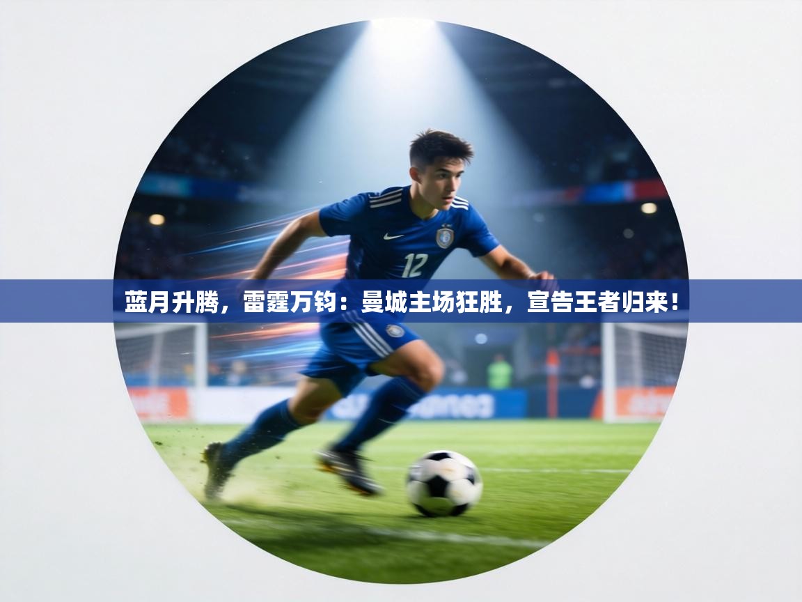 蓝月升腾，雷霆万钧：曼城主场狂胜，宣告王者归来！  第2张