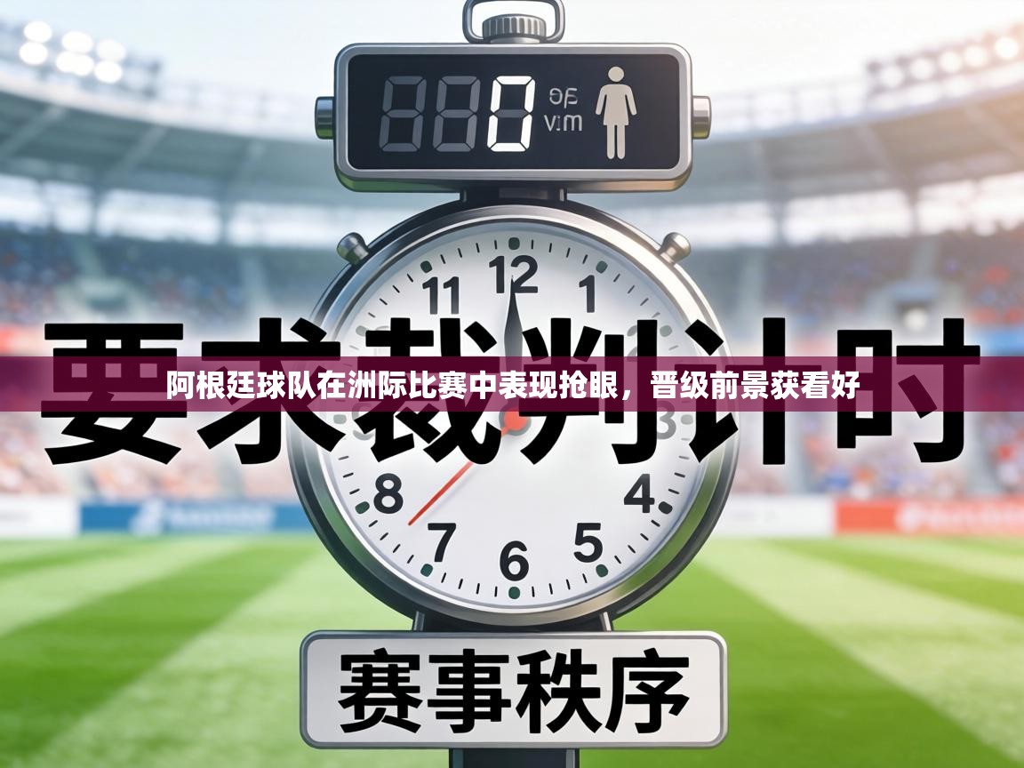 阿根廷球队在洲际比赛中表现抢眼,晋级前景获看好 第2张